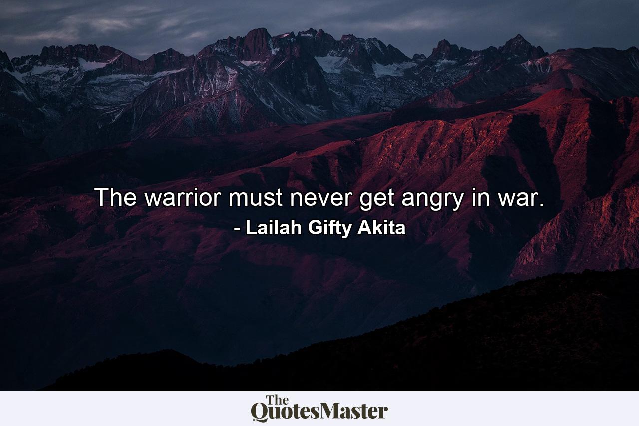 The warrior must never get angry in war. - Quote by Lailah Gifty Akita