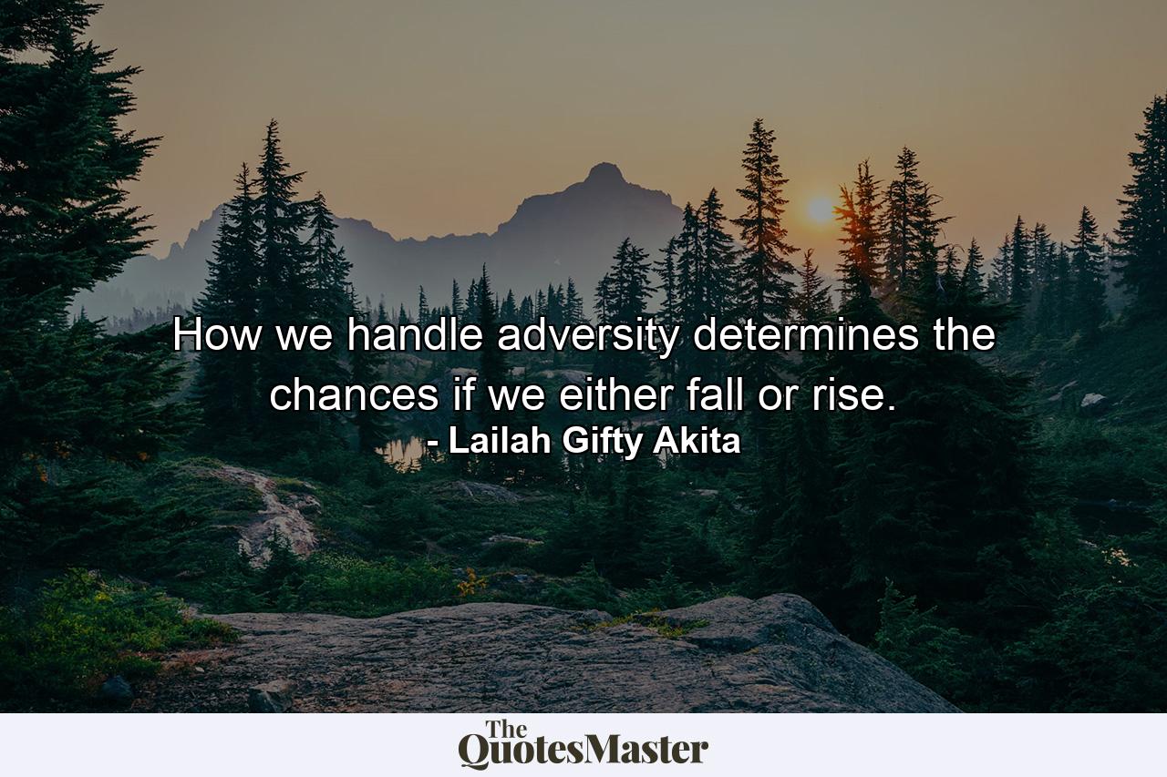 How we handle adversity determines the chances if we either fall or rise. - Quote by Lailah Gifty Akita