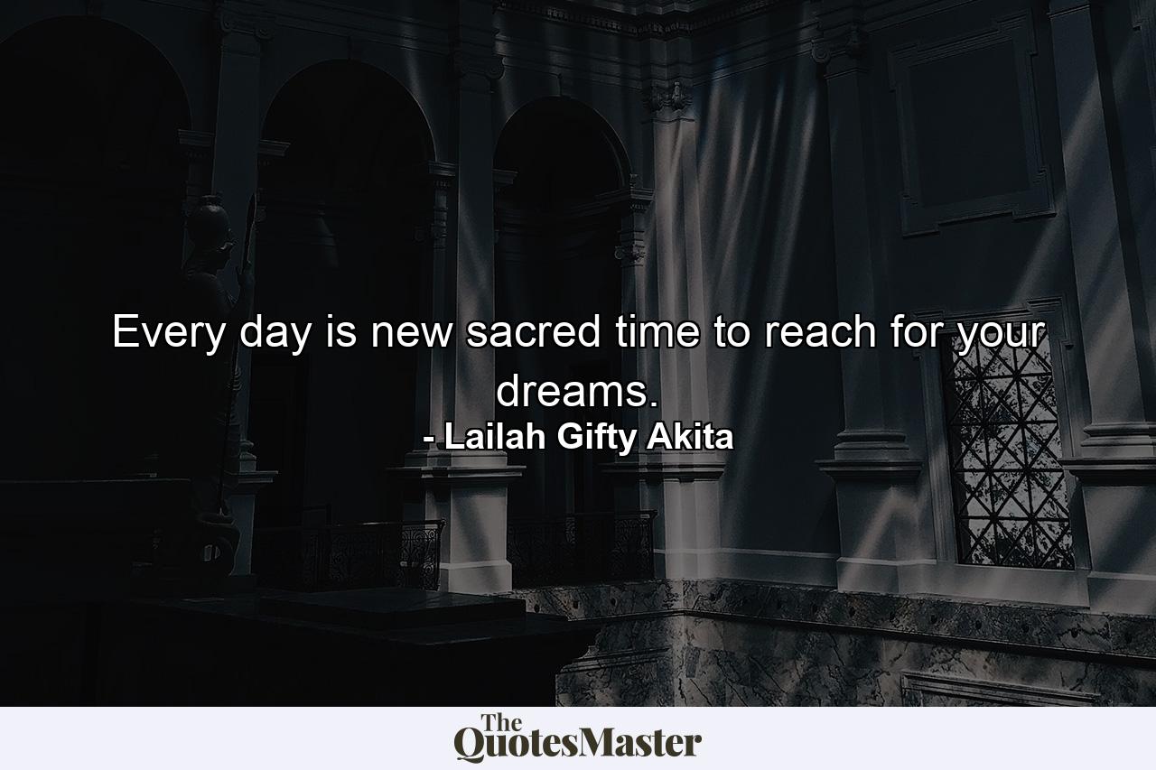 Every day is new sacred time to reach for your dreams. - Quote by Lailah Gifty Akita