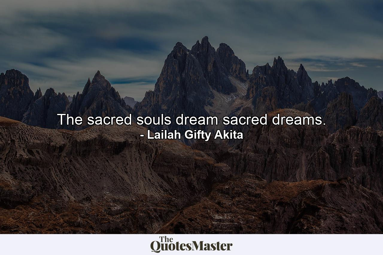 The sacred souls dream sacred dreams. - Quote by Lailah Gifty Akita