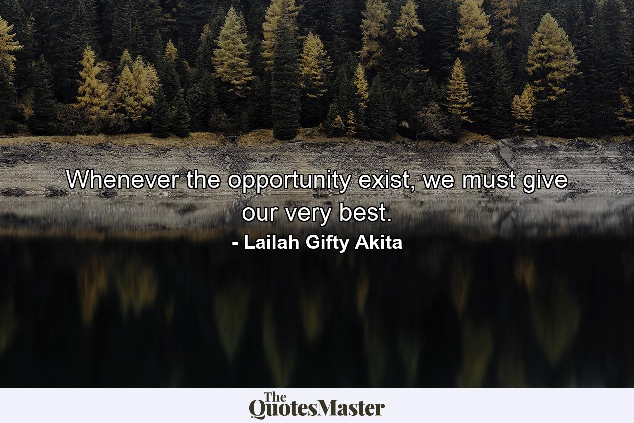 Whenever the opportunity exist, we must give our very best. - Quote by Lailah Gifty Akita