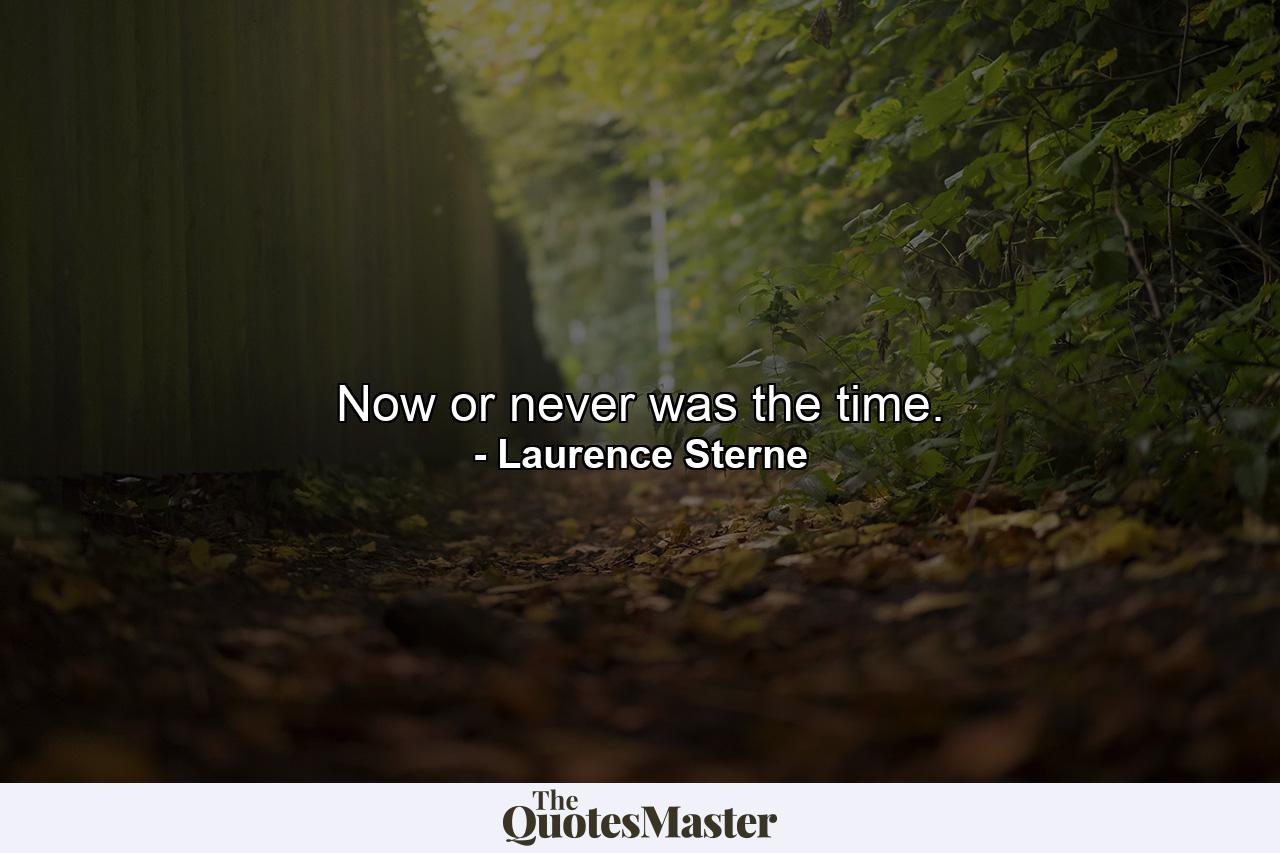 Now or never was the time. - Quote by Laurence Sterne