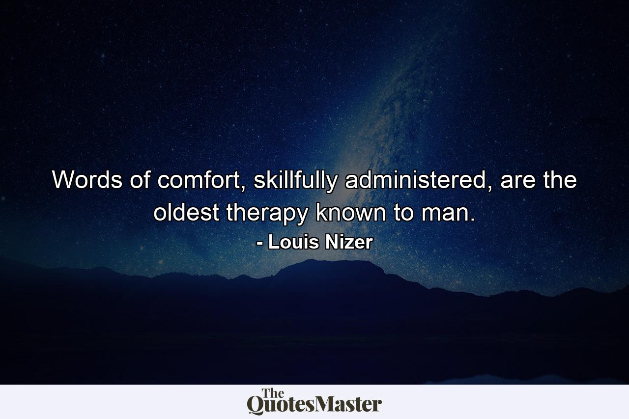 Words of comfort, skillfully administered, are the oldest therapy known to man. - Quote by Louis Nizer