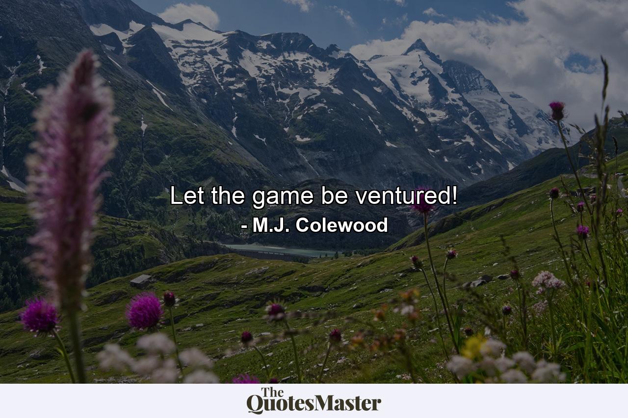 Let the game be ventured! - Quote by M.J. Colewood