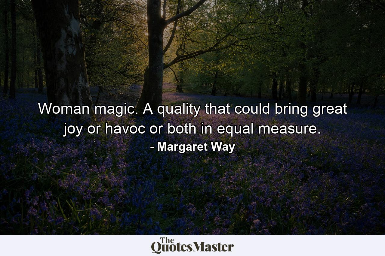 Woman magic. A quality that could bring great joy or havoc or both in equal measure. - Quote by Margaret Way