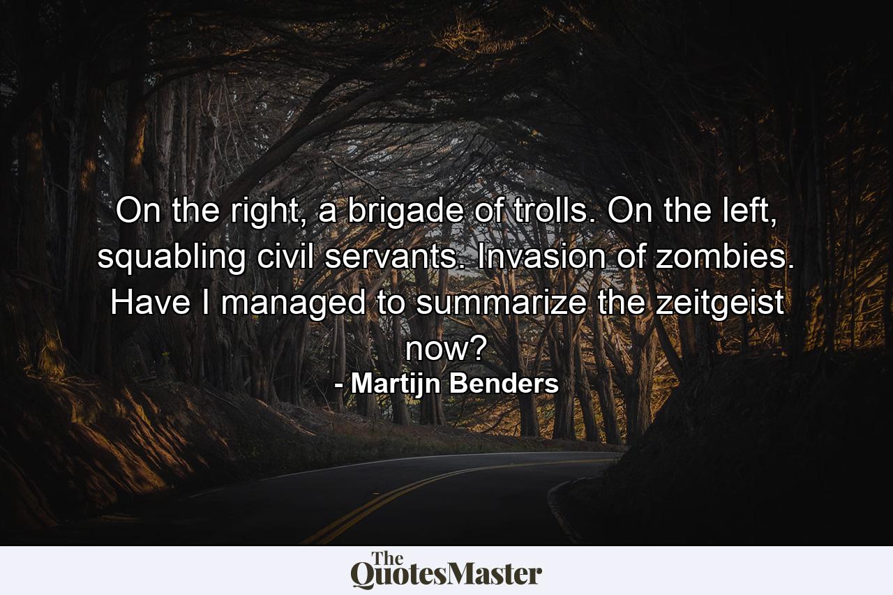 On the right, a brigade of trolls. On the left, squabling civil servants. Invasion of zombies. Have I managed to summarize the zeitgeist now? - Quote by Martijn Benders