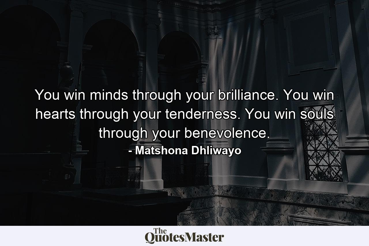 You win minds through your brilliance. You win hearts through your tenderness. You win souls through your benevolence. - Quote by Matshona Dhliwayo