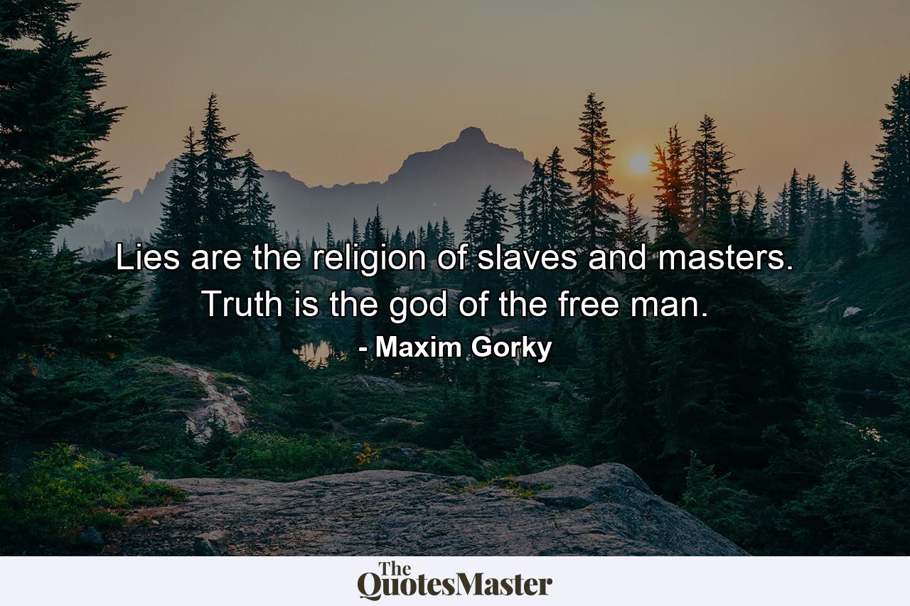 Lies are the religion of slaves and masters. Truth is the god of the free man. - Quote by Maxim Gorky