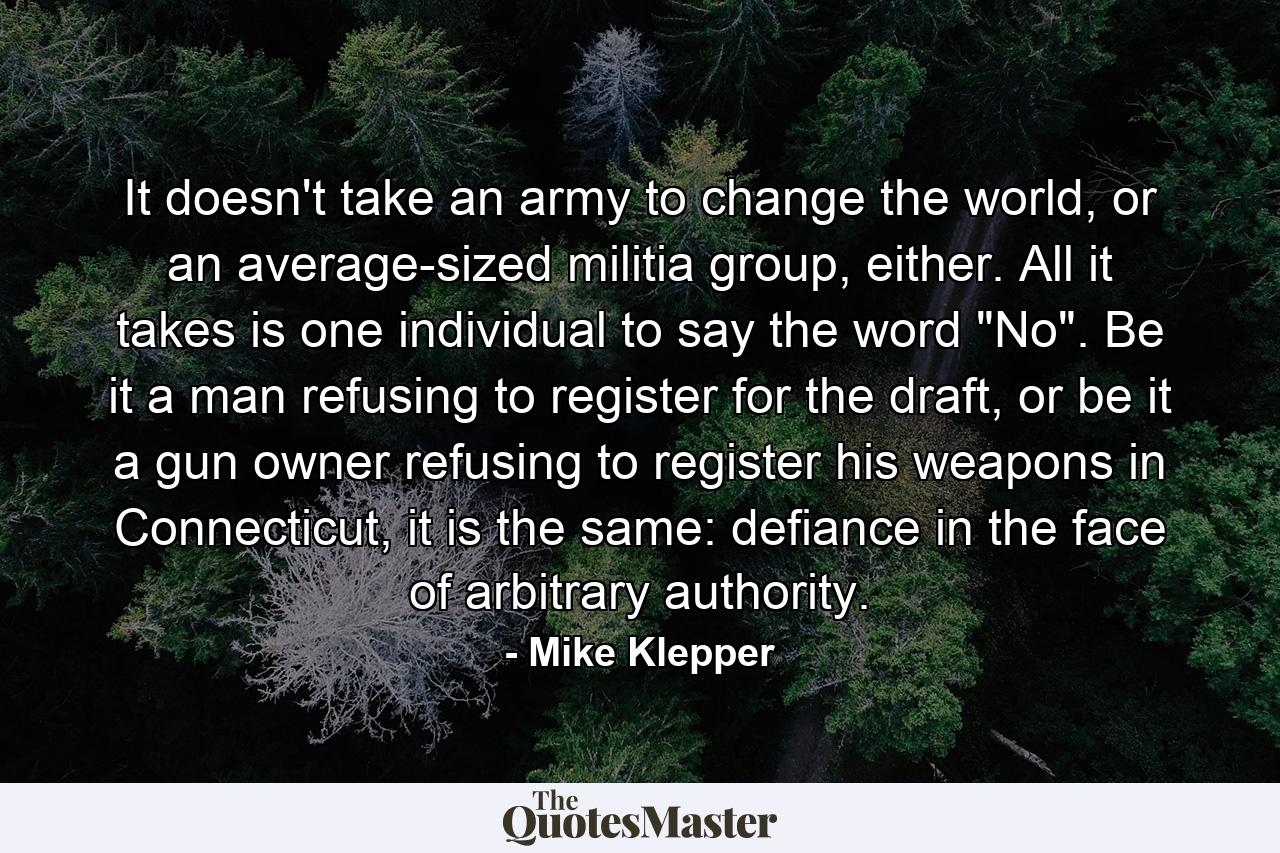 It doesn't take an army to change the world, or an average-sized militia group, either. All it takes is one individual to say the word 