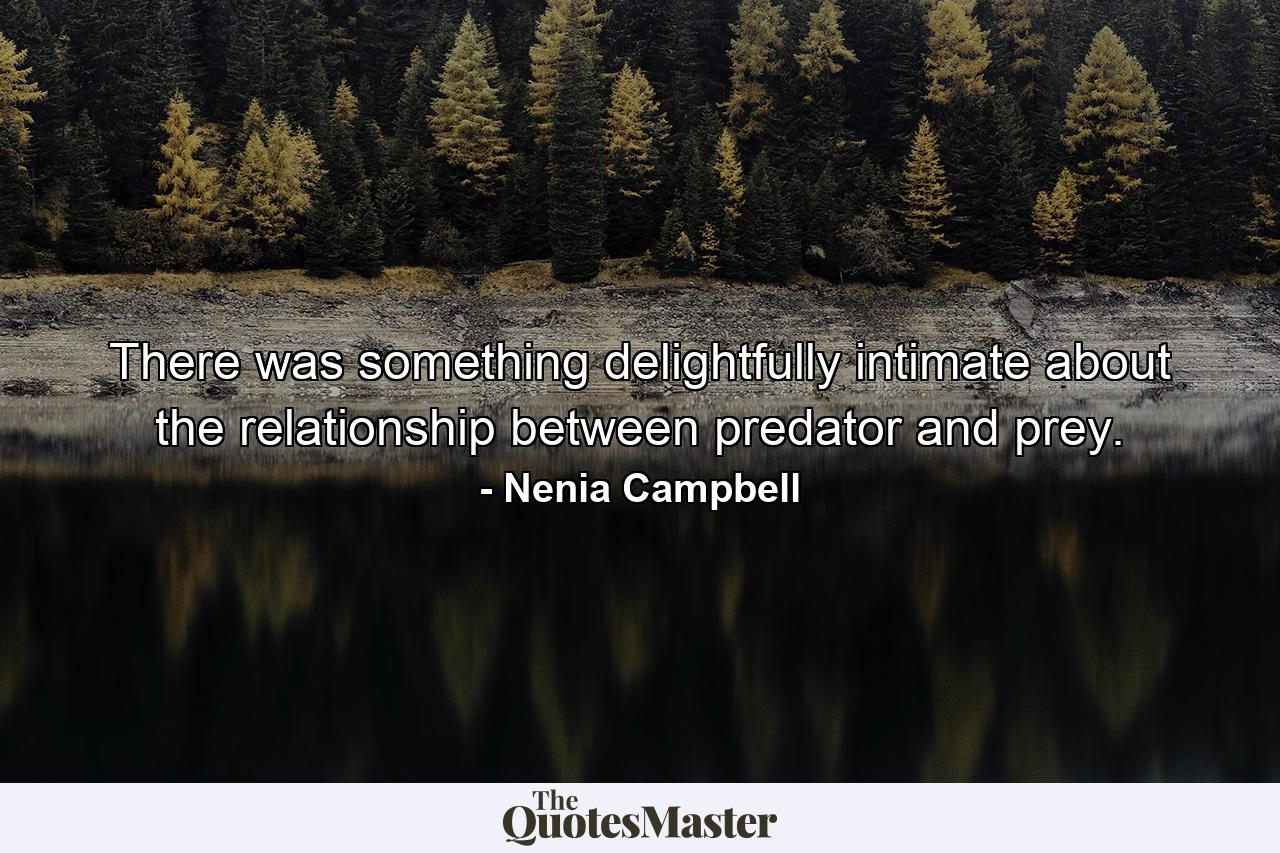 There was something delightfully intimate about the relationship between predator and prey. - Quote by Nenia Campbell