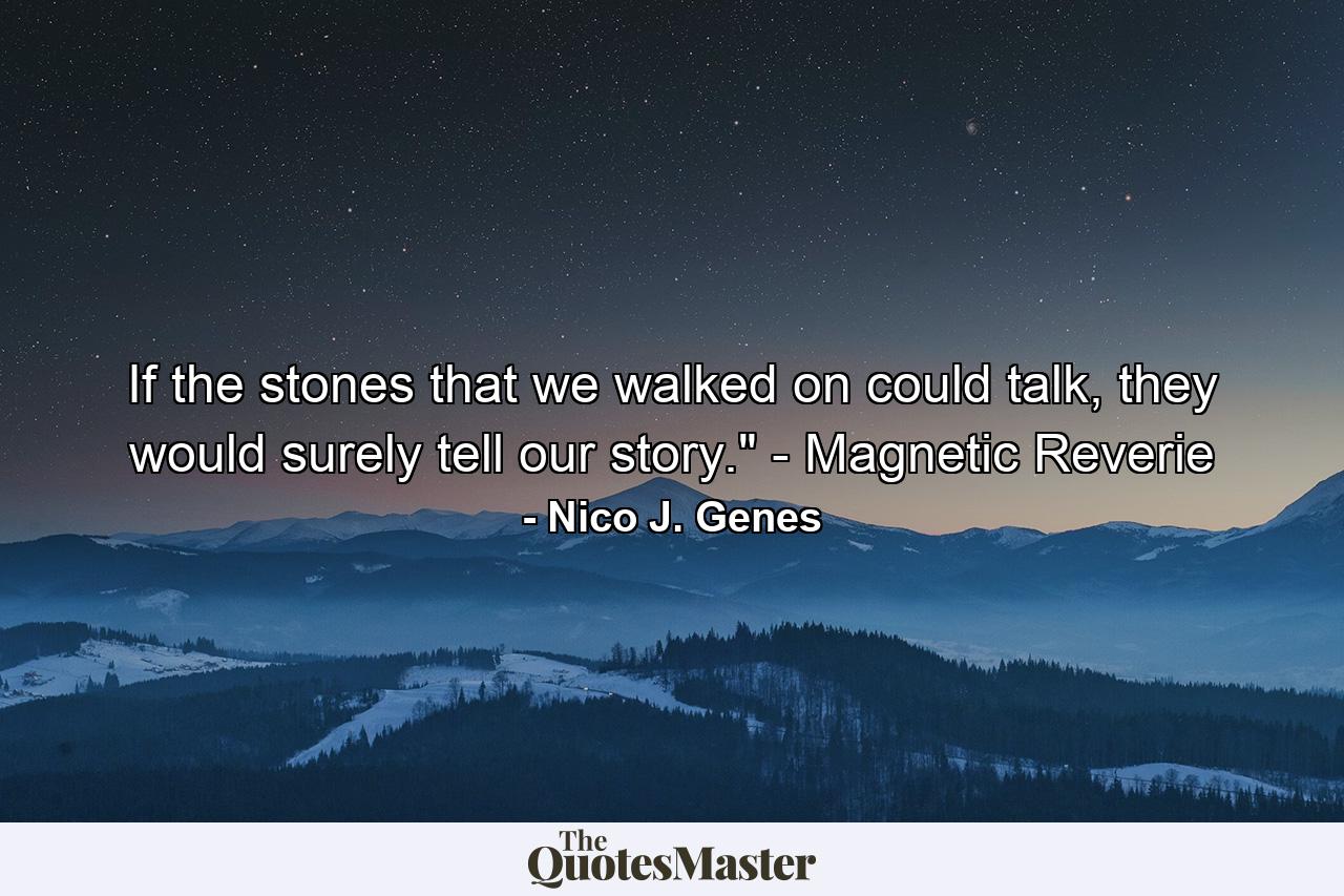 If the stones that we walked on could talk, they would surely tell our story.