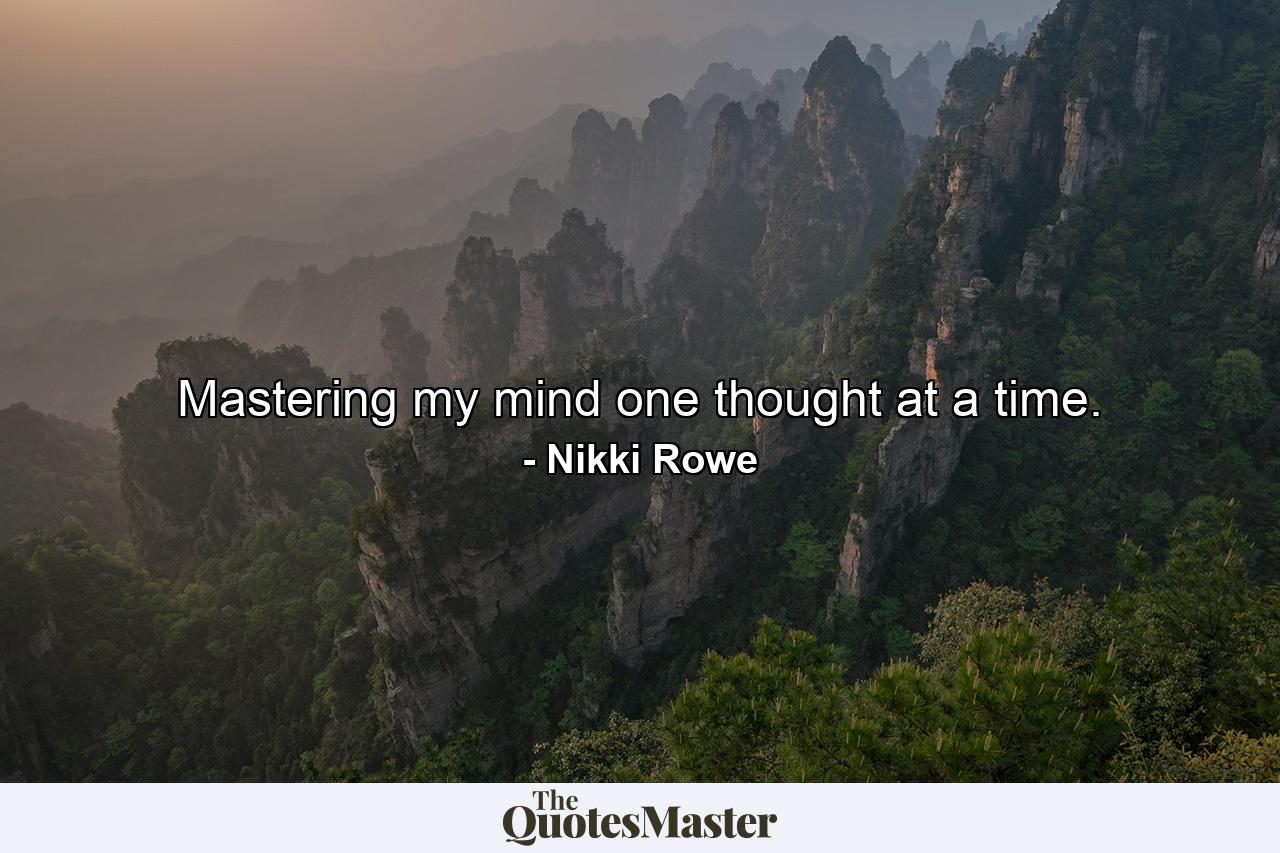 Mastering my mind one thought at a time. - Quote by Nikki Rowe