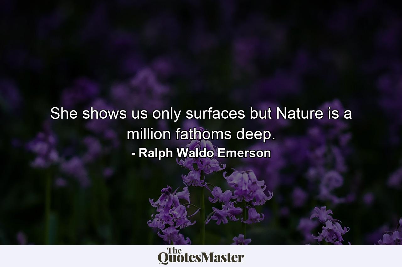 She shows us only surfaces but Nature is a million fathoms deep. - Quote by Ralph Waldo Emerson