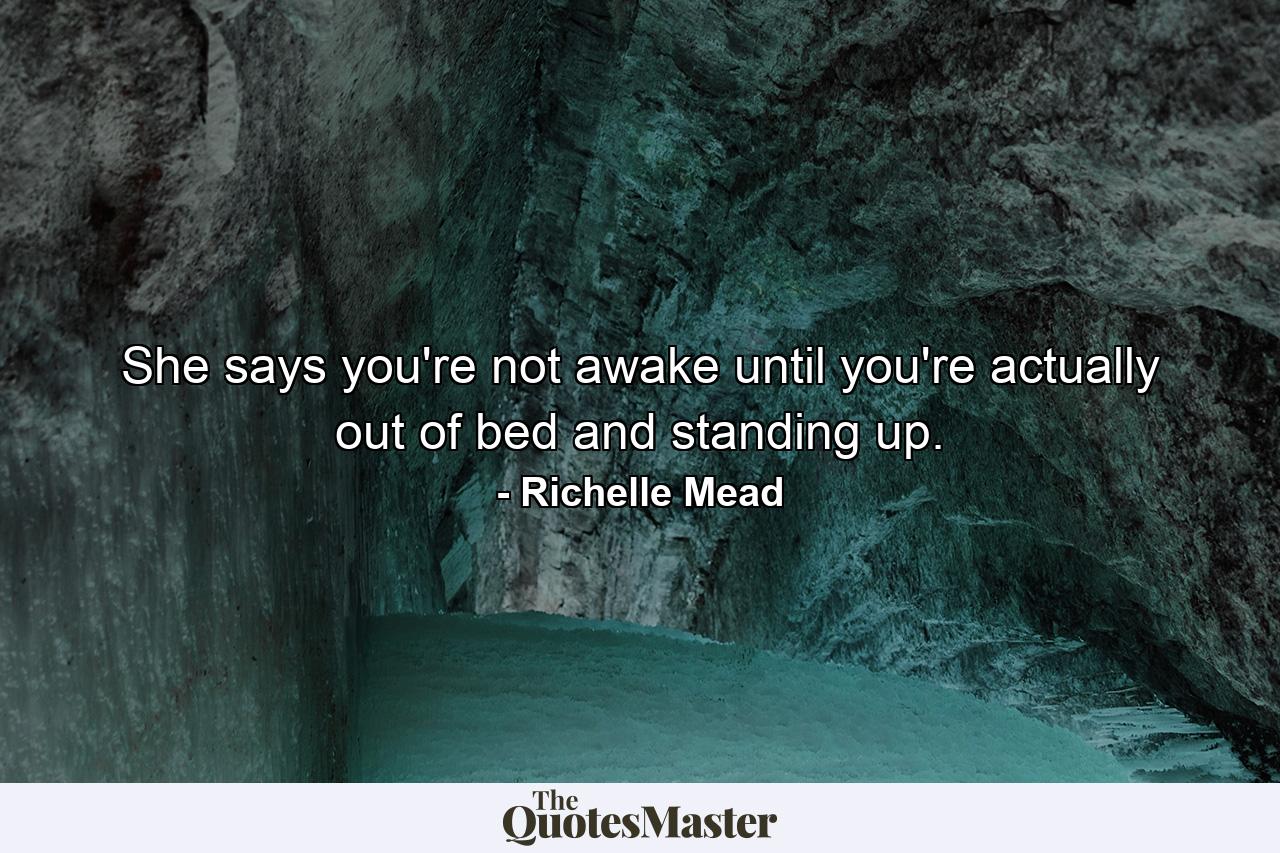 She says you're not awake until you're actually out of bed and standing up. - Quote by Richelle Mead