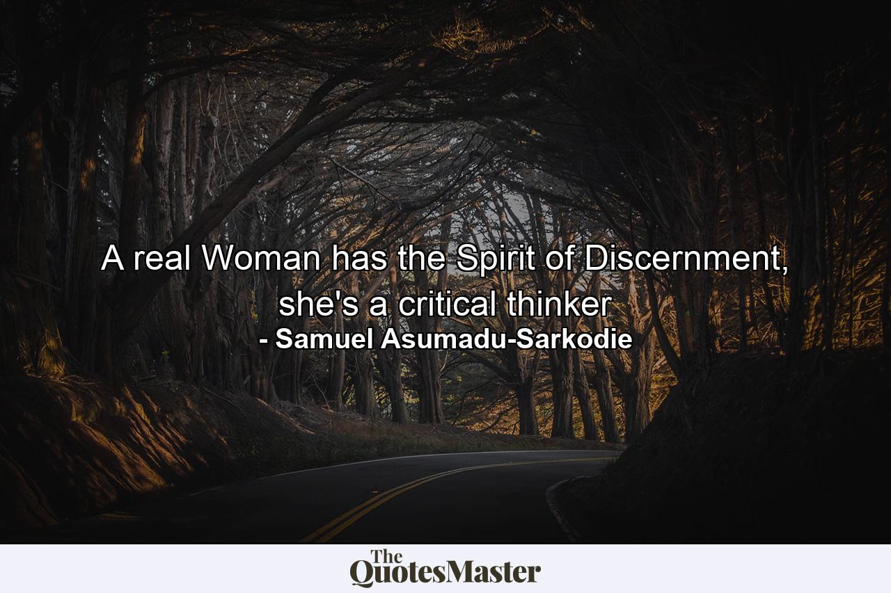 A real Woman has the Spirit of Discernment, she's a critical thinker - Quote by Samuel Asumadu-Sarkodie