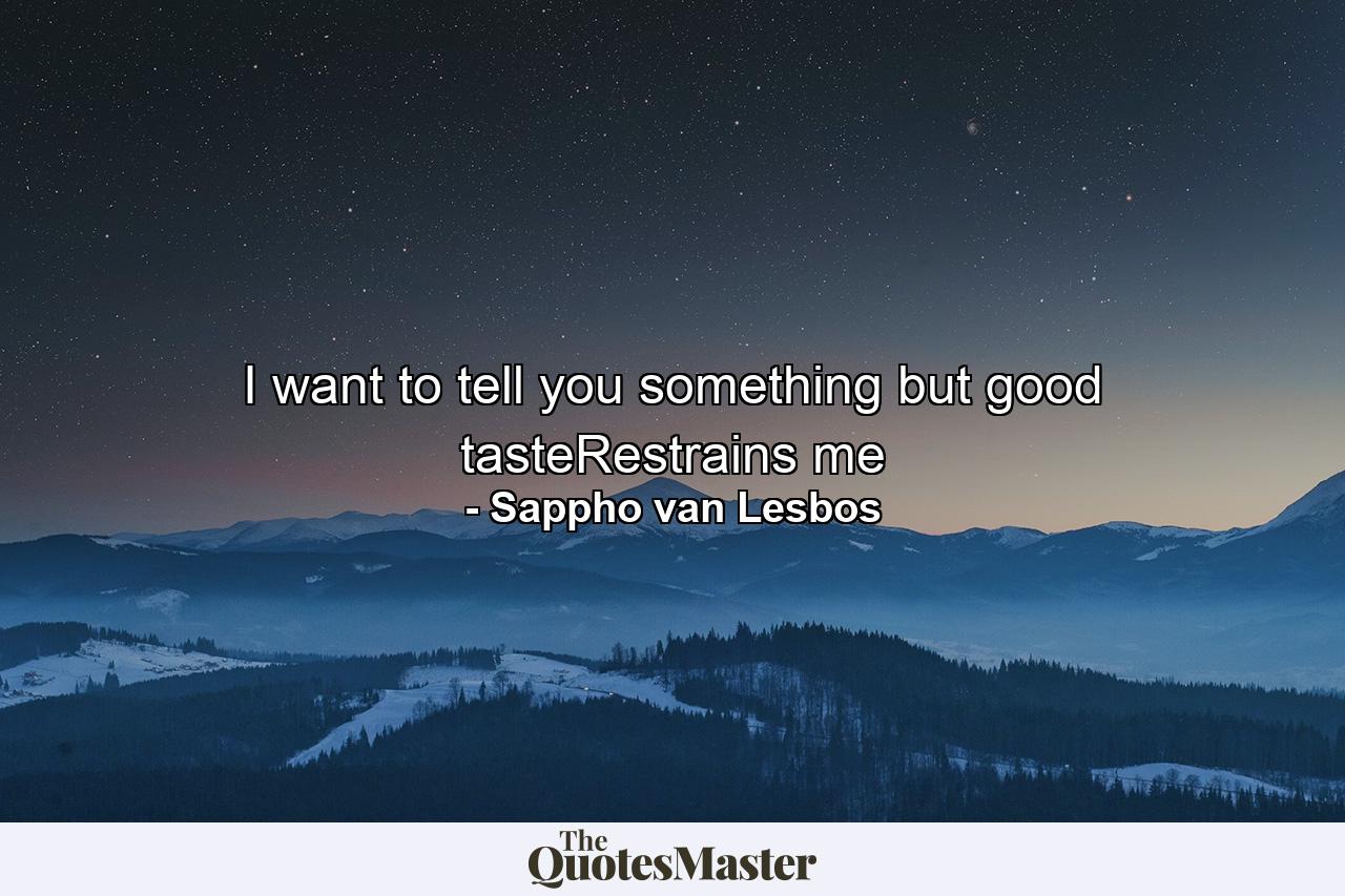 I want to tell you something but good tasteRestrains me - Quote by Sappho van Lesbos