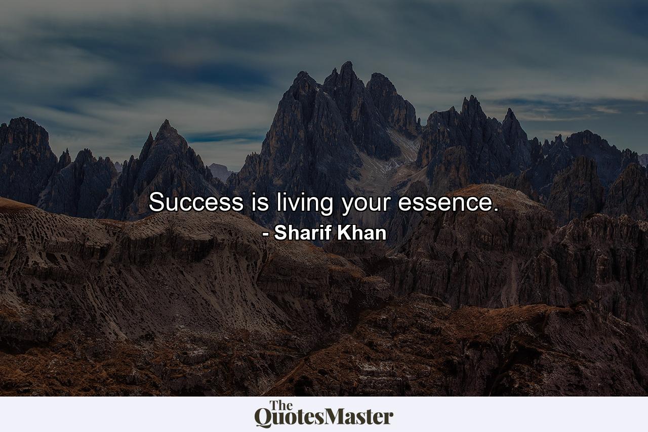 Success is living your essence. - Quote by Sharif Khan