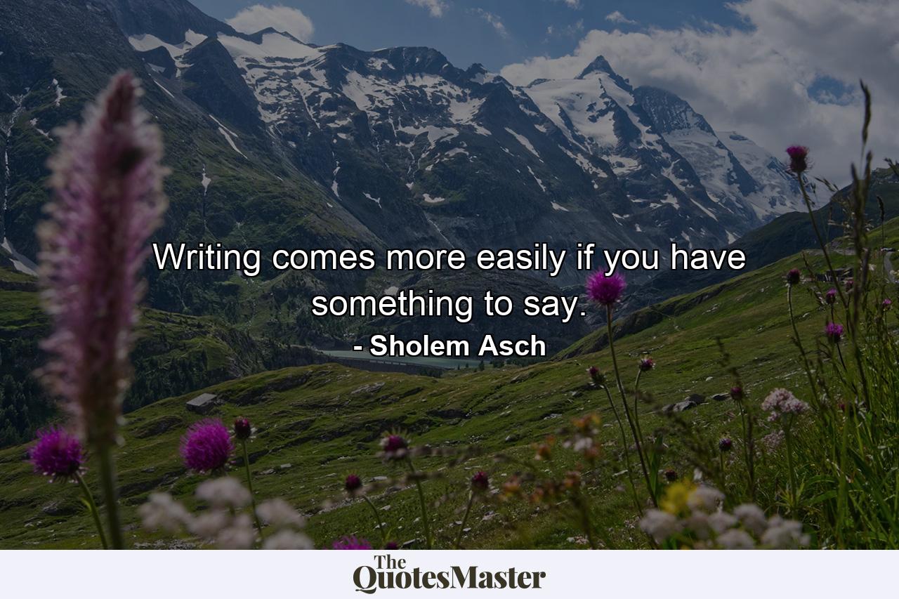 Writing comes more easily if you have something to say. - Quote by Sholem Asch