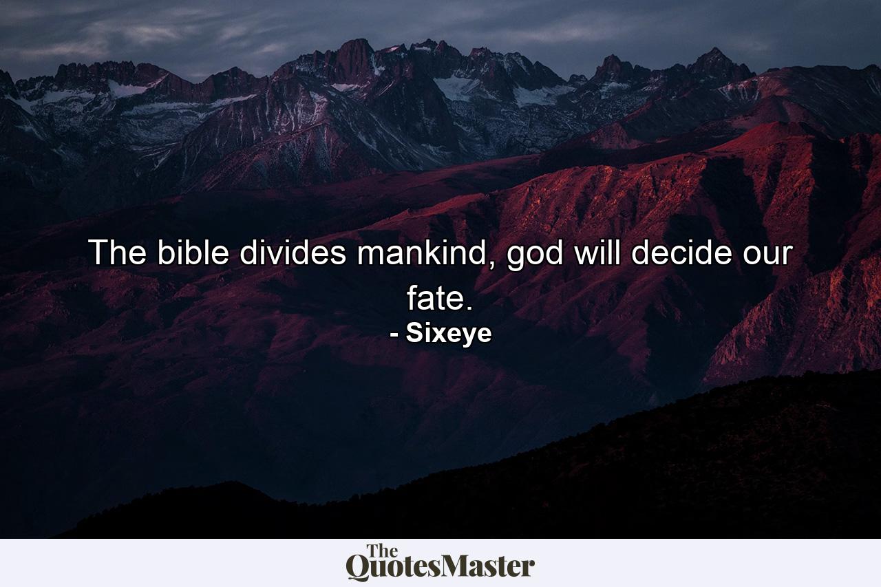 The bible divides mankind, god will decide our fate. - Quote by Sixeye