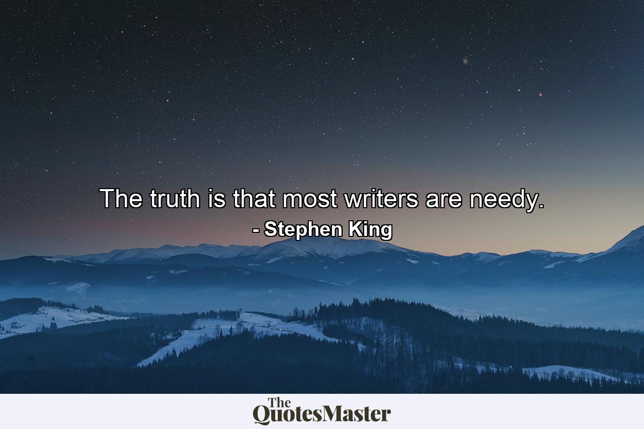 The truth is that most writers are needy. - Quote by Stephen King