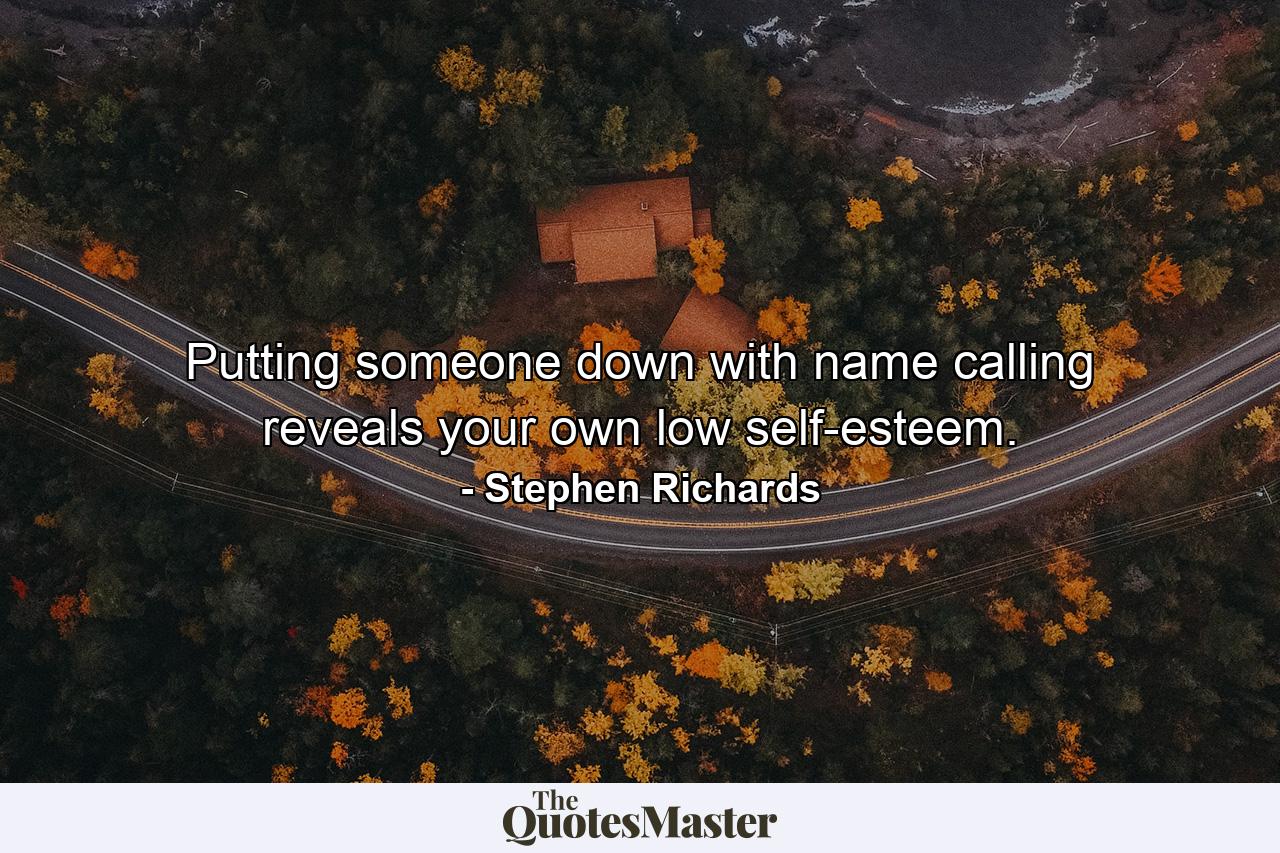 Putting someone down with name calling reveals your own low self-esteem. - Quote by Stephen Richards