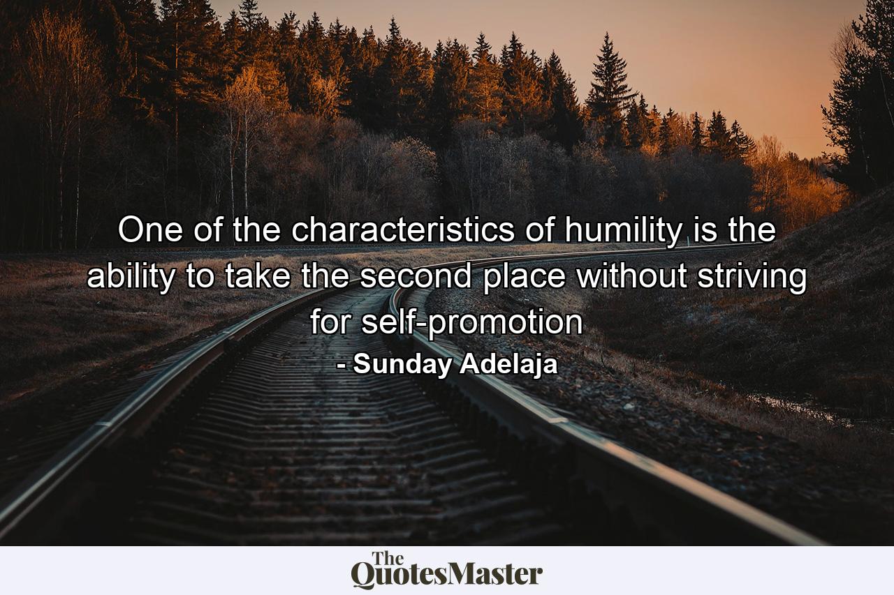 One of the characteristics of humility is the ability to take the second place without striving for self-promotion - Quote by Sunday Adelaja