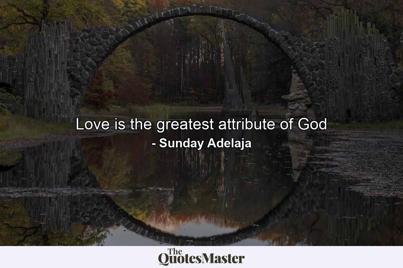 Love is the greatest attribute of God - Quote by Sunday Adelaja