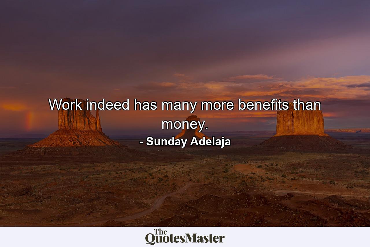 Work indeed has many more benefits than money. - Quote by Sunday Adelaja