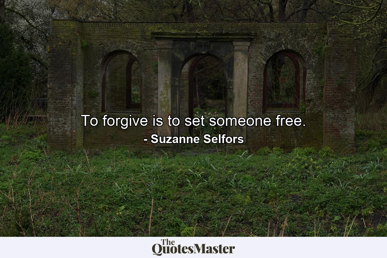 To forgive is to set someone free. - Quote by Suzanne Selfors