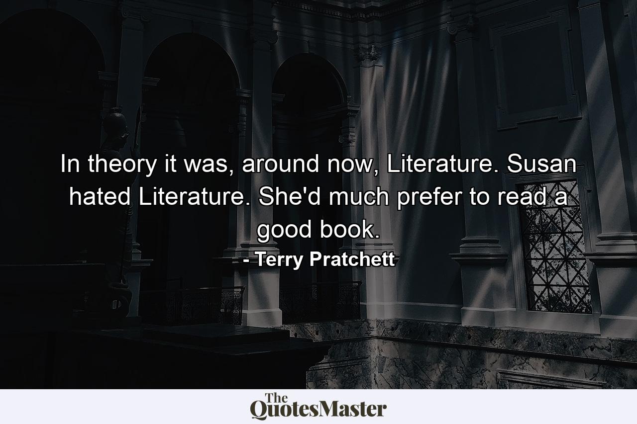 In theory it was, around now, Literature. Susan hated Literature. She'd much prefer to read a good book. - Quote by Terry Pratchett