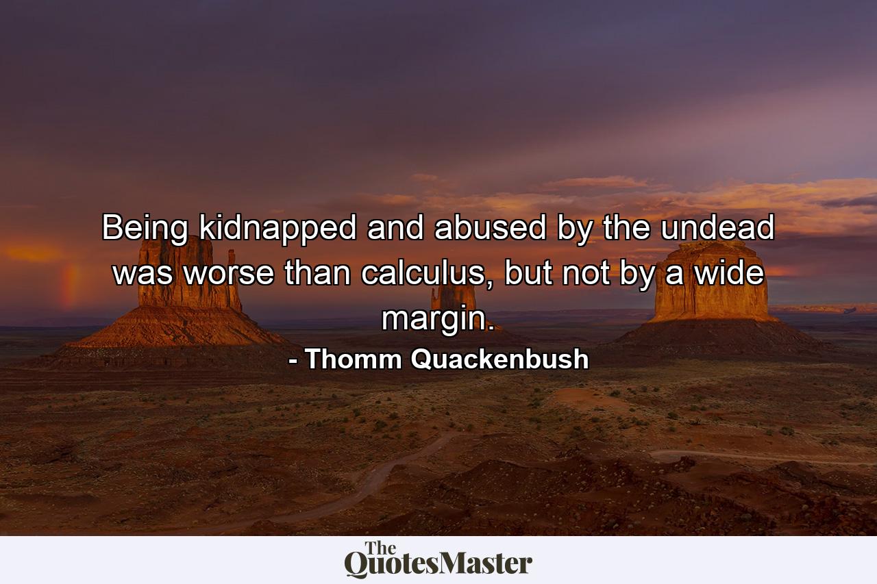 Being kidnapped and abused by the undead was worse than calculus, but not by a wide margin. - Quote by Thomm Quackenbush