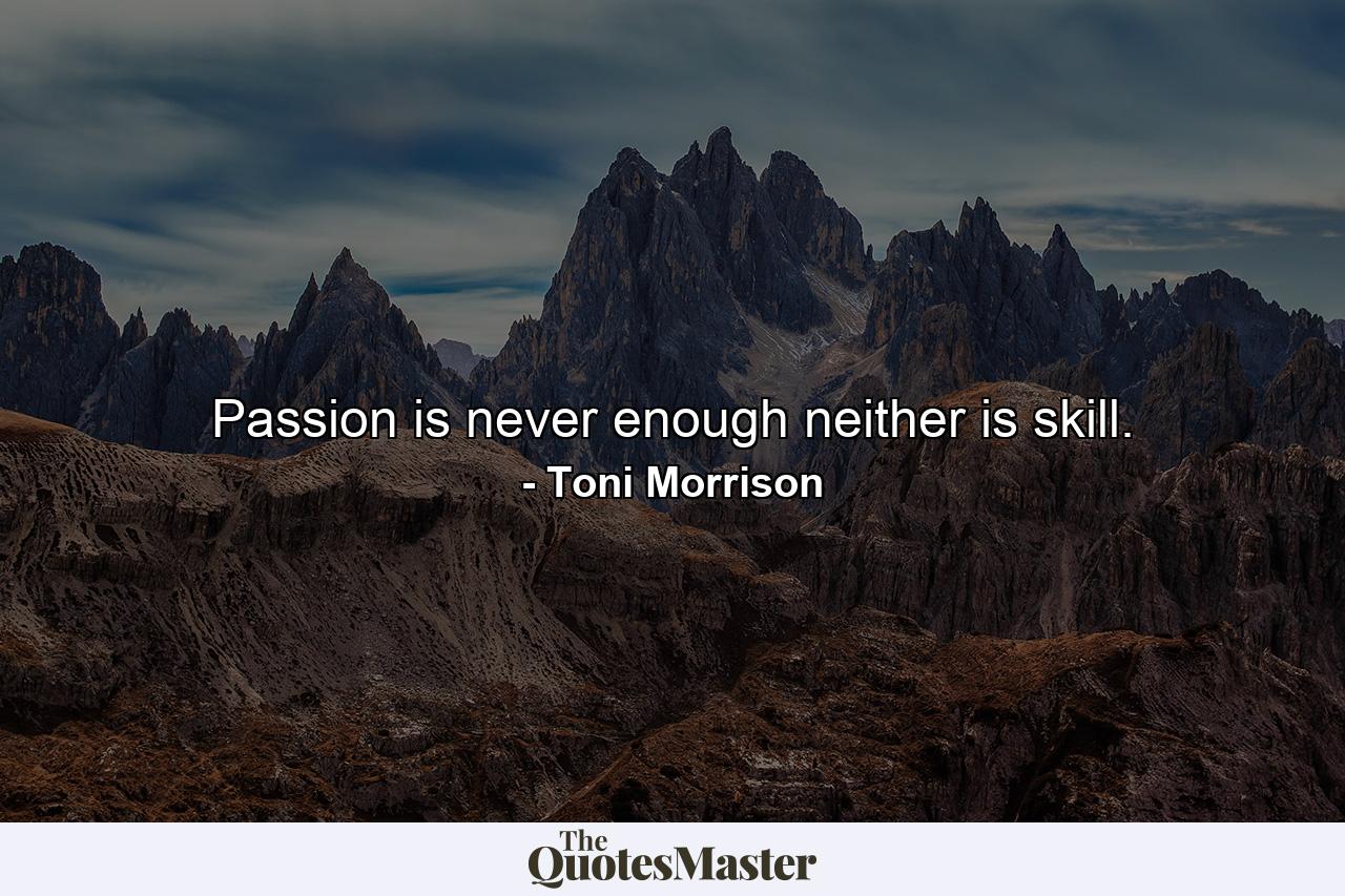 Passion is never enough  neither is skill. - Quote by Toni Morrison