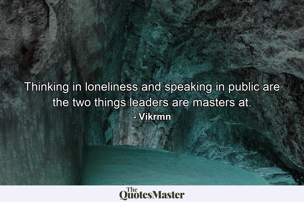 Thinking in loneliness and speaking in public are the two things leaders are masters at. - Quote by Vikrmn