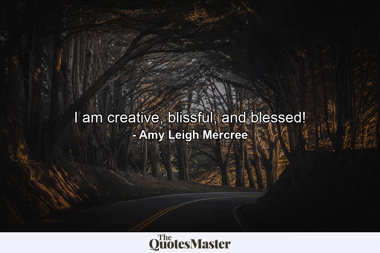 I am creative, blissful, and blessed! - Quote by Amy Leigh Mercree