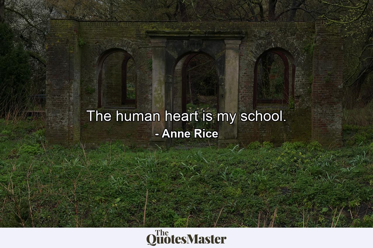 The human heart is my school. - Quote by Anne Rice