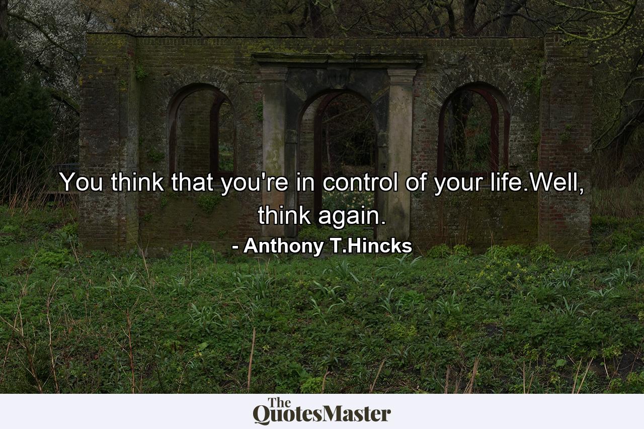 You think that you're in control of your life.Well, think again. - Quote by Anthony T.Hincks