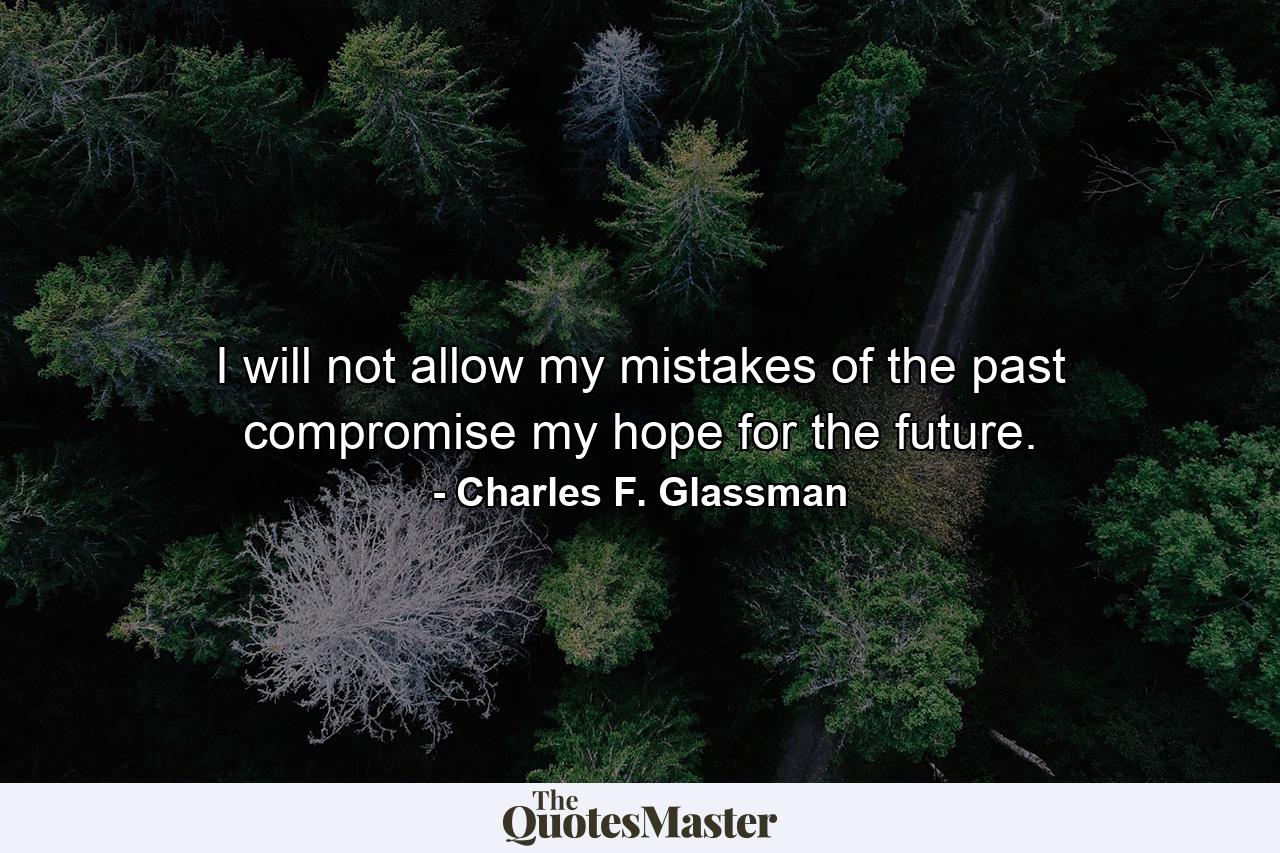 I will not allow my mistakes of the past compromise my hope for the future. - Quote by Charles F. Glassman