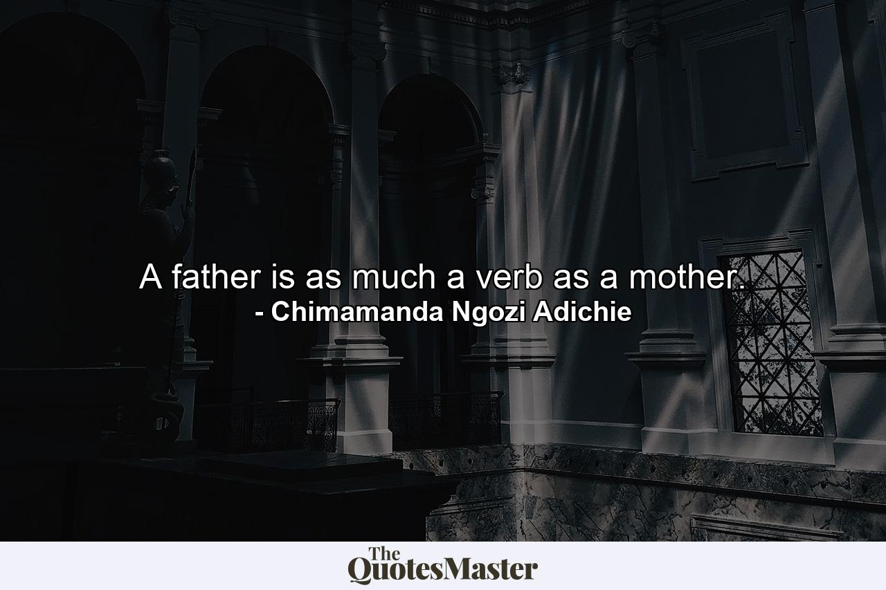 A father is as much a verb as a mother. - Quote by Chimamanda Ngozi Adichie