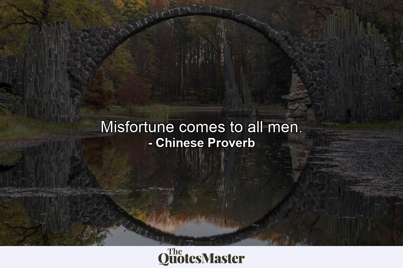 Misfortune comes to all men. - Quote by Chinese Proverb