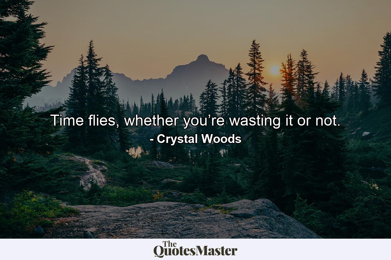 Time flies, whether you’re wasting it or not. - Quote by Crystal Woods