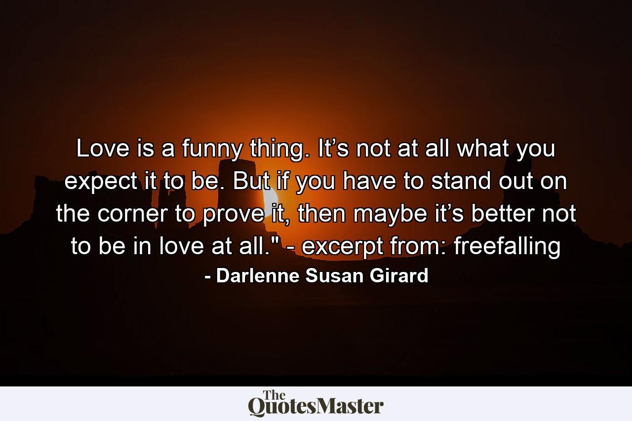 Love is a funny thing. It’s not at all what you expect it to be. But if you have to stand out on the corner to prove it, then maybe it’s better not to be in love at all.