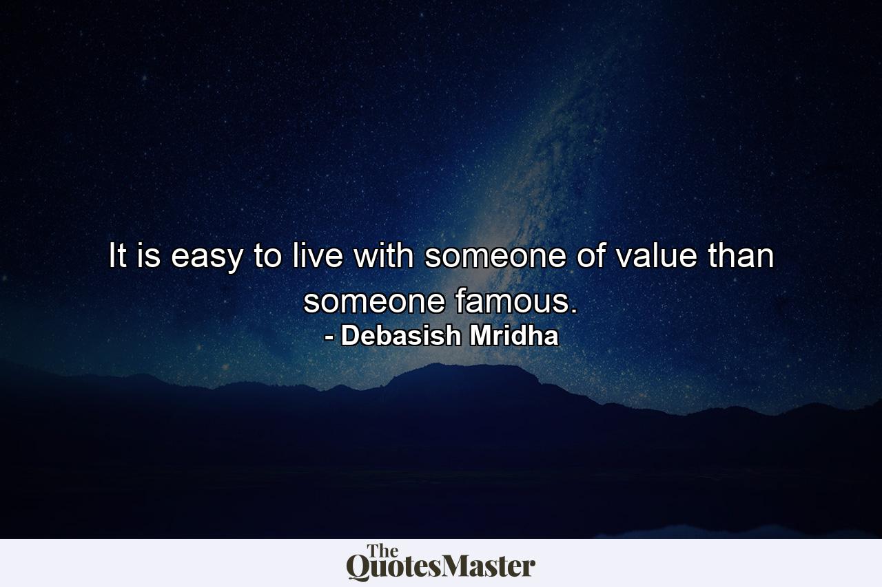 It is easy to live with someone of value than someone famous. - Quote by Debasish Mridha