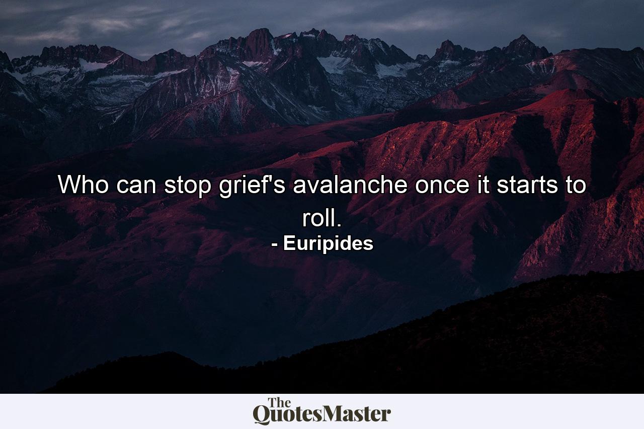 Who can stop grief's avalanche once it starts to roll. - Quote by Euripides