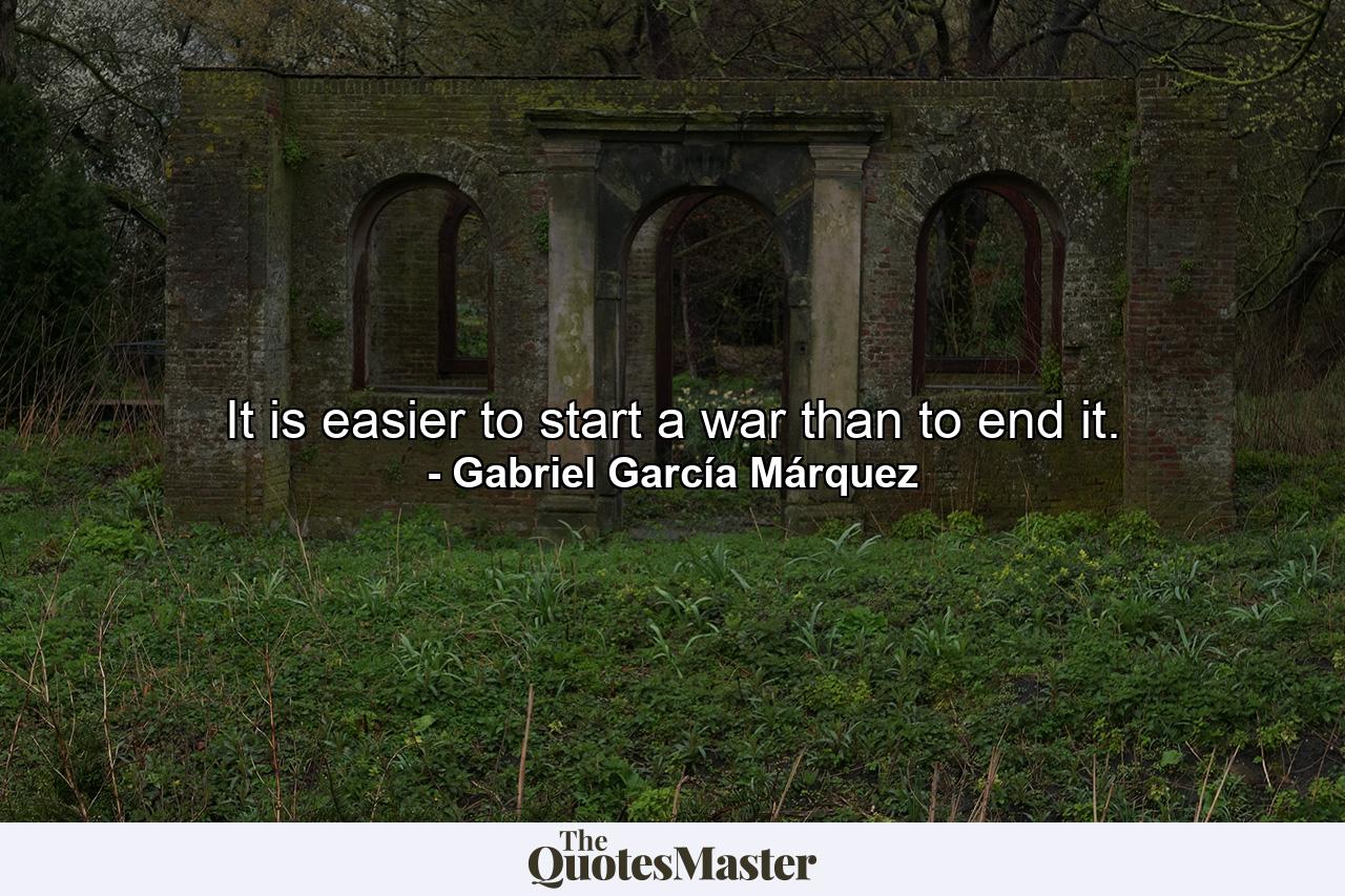 It is easier to start a war than to end it. - Quote by Gabriel García Márquez