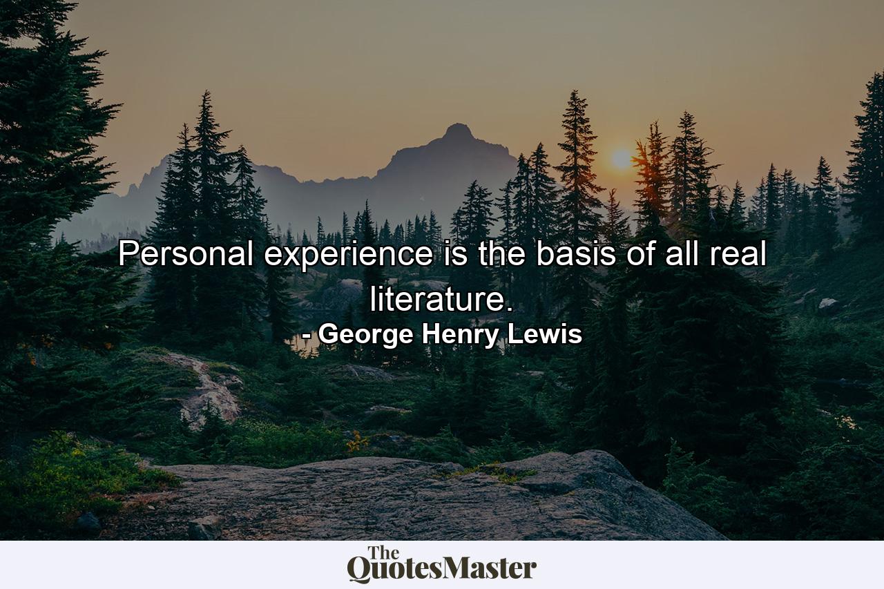 Personal experience is the basis of all real literature. - Quote by George Henry Lewis