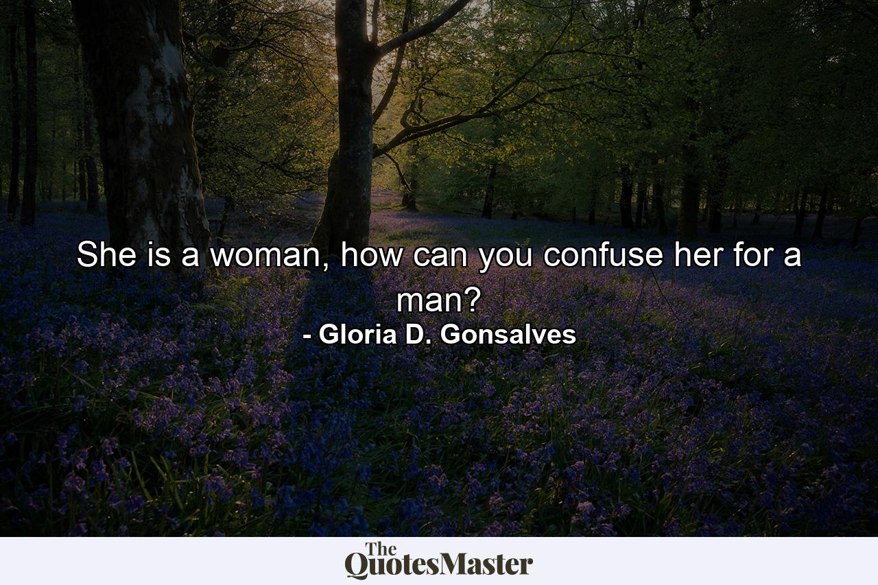 She is a woman, how can you confuse her for a man? - Quote by Gloria D. Gonsalves