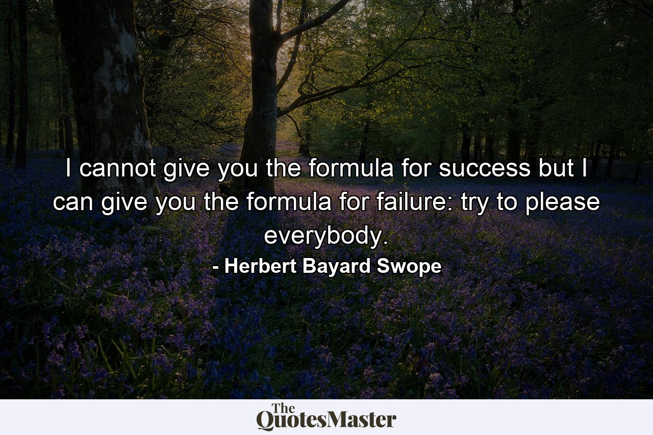 I cannot give you the formula for success  but I can give you the formula for failure: try to please everybody. - Quote by Herbert Bayard Swope