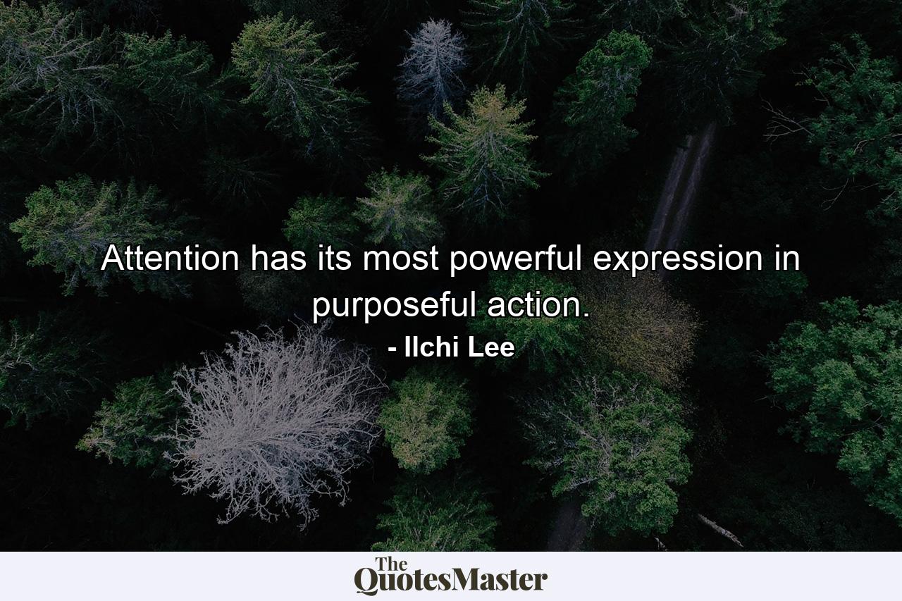 Attention has its most powerful expression in purposeful action. - Quote by Ilchi Lee