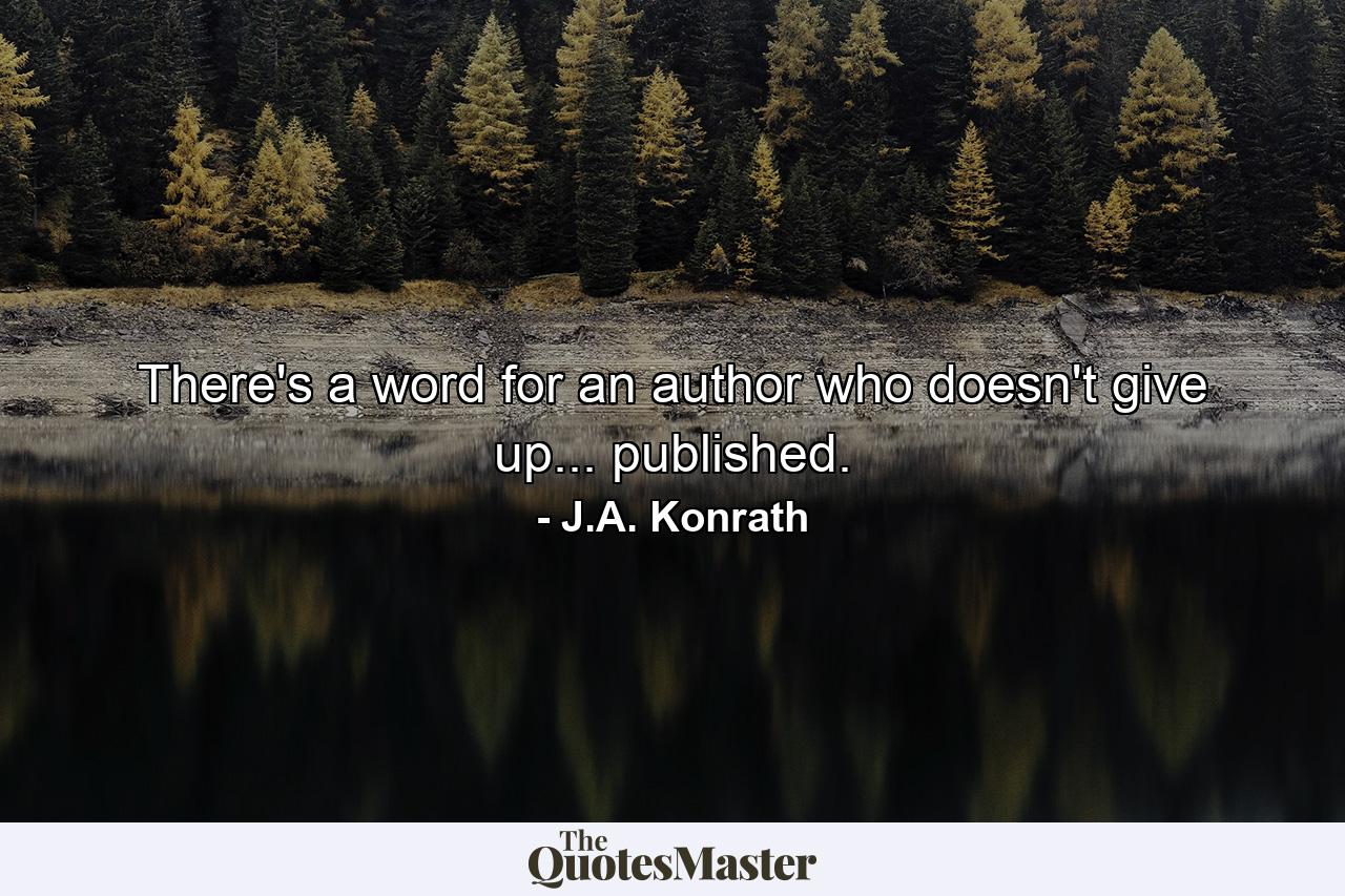 There's a word for an author who doesn't give up... published. - Quote by J.A. Konrath