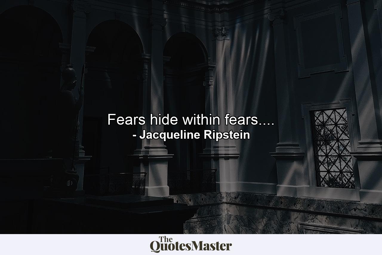 Fears hide within fears.... - Quote by Jacqueline Ripstein